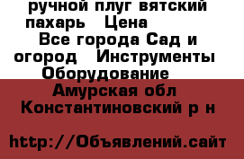 ручной плуг вятский пахарь › Цена ­ 2 000 - Все города Сад и огород » Инструменты. Оборудование   . Амурская обл.,Константиновский р-н